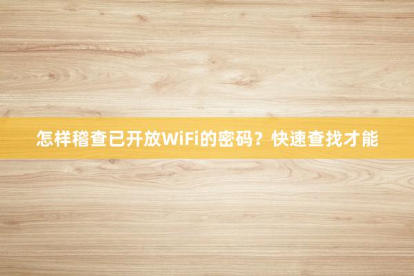 怎样稽查已开放WiFi的密码？快速查找才能